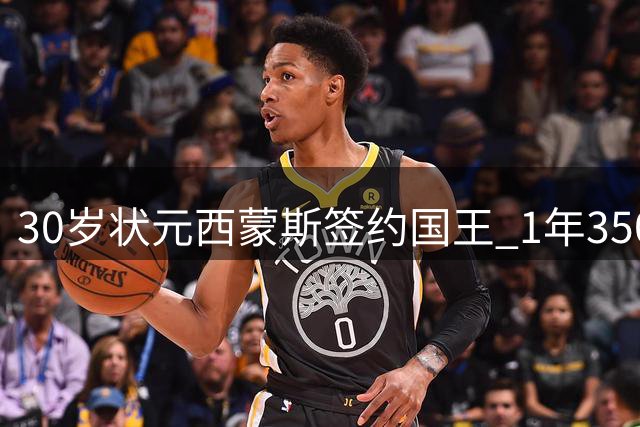 30岁状元西蒙斯签约国王 1年350万重返NBA